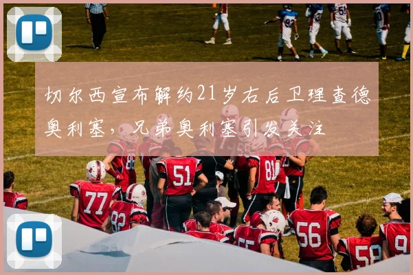 切尔西宣布解约21岁右后卫理查德奥利塞，兄弟奥利塞引发关注
