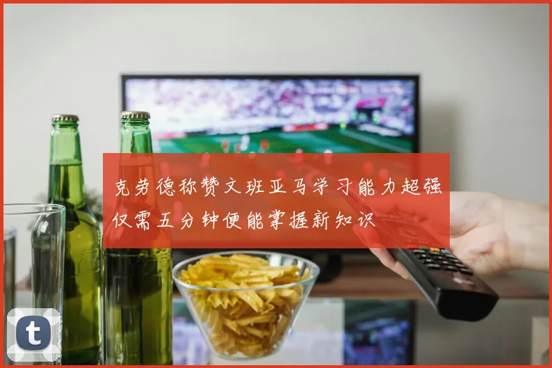 克劳德称赞文班亚马学习能力超强仅需五分钟便能掌握新知识