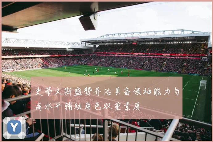 史蒂文斯盛赞乔治具备领袖能力与高水平辅助角色双重素质