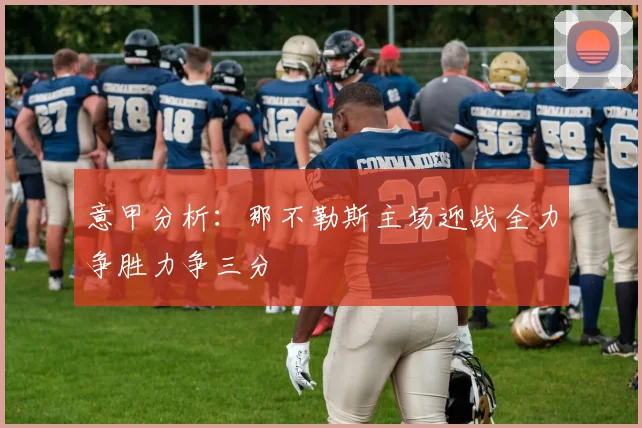 意甲分析：那不勒斯主场迎战全力争胜力争三分