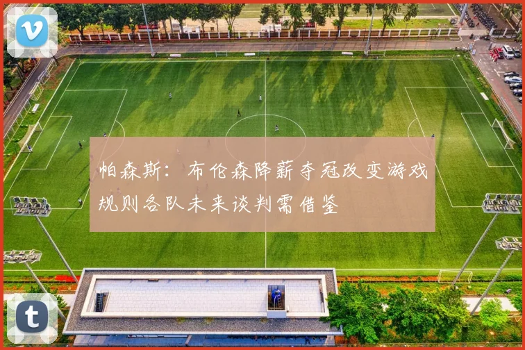 帕森斯：布伦森降薪夺冠改变游戏规则各队未来谈判需借鉴
