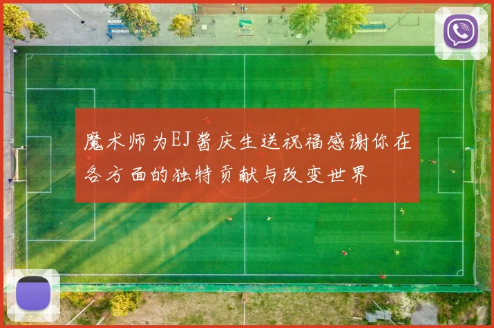 魔术师为EJ酱庆生送祝福感谢你在各方面的独特贡献与改变世界