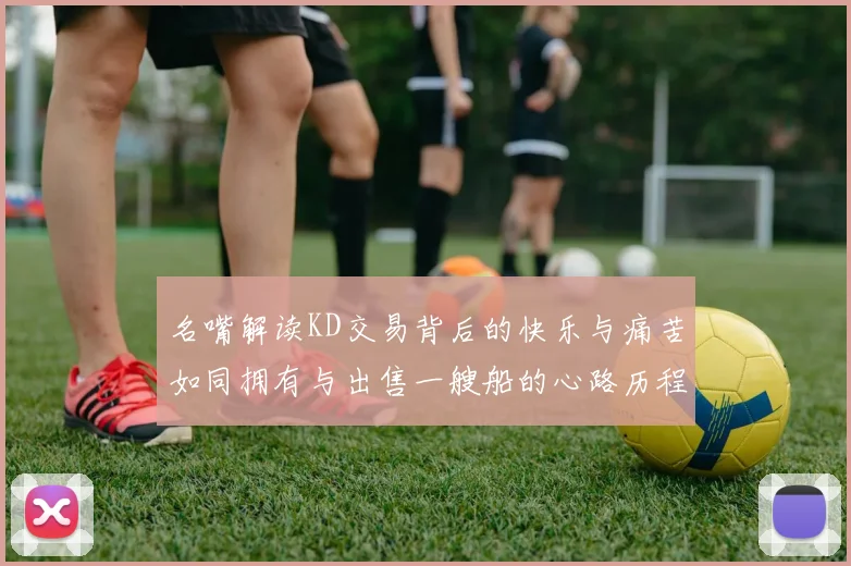 名嘴解读KD交易背后的快乐与痛苦如同拥有与出售一艘船的心路历程