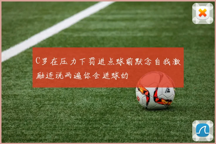 C罗在压力下罚进点球前默念自我激励连说两遍你会进球的