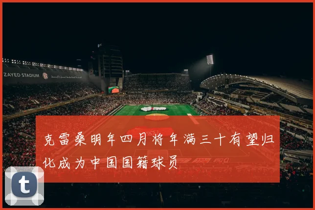 克雷桑明年四月将年满三十有望归化成为中国国籍球员