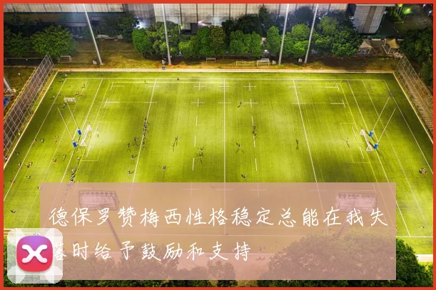 德保罗赞梅西性格稳定总能在我失落时给予鼓励和支持