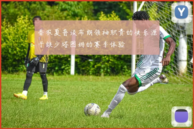 香农夏普谈布朗领袖职责的快乐源于缺少塔图姆的赛季体验