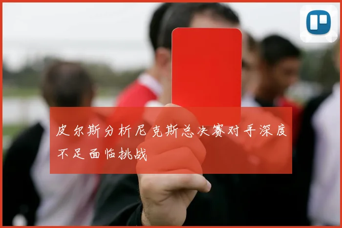皮尔斯分析尼克斯总决赛对手深度不足面临挑战