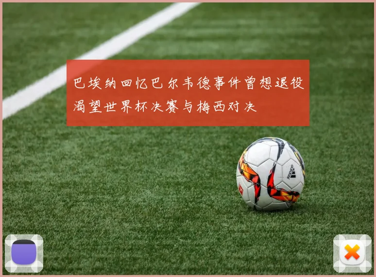 巴埃纳回忆巴尔韦德事件曾想退役渴望世界杯决赛与梅西对决